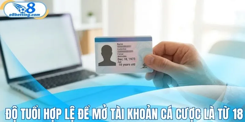 Độ tuổi hợp lệ để mở tài khoản cá cược là từ 18