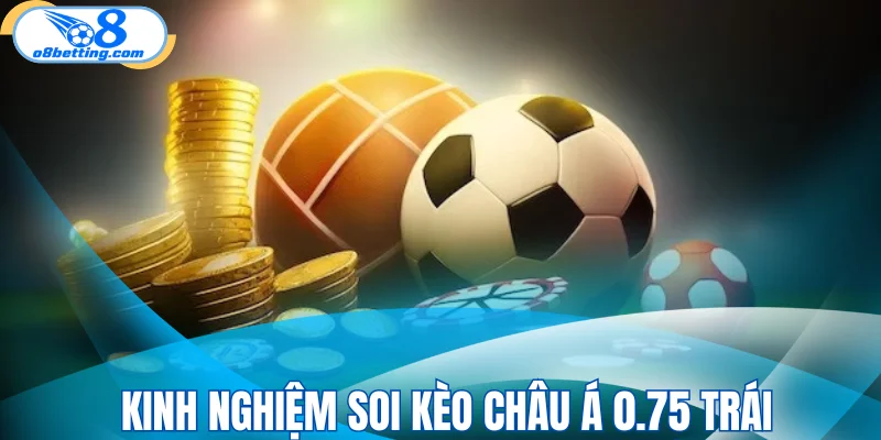 Kinh nghiệm soi kèo Châu Á 0.75 trái