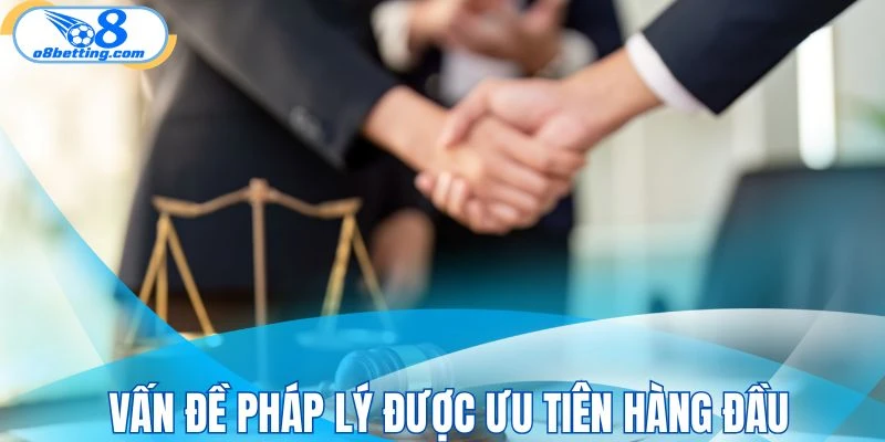 Vấn đề về pháp lý luôn được ưu tiên hàng đầu