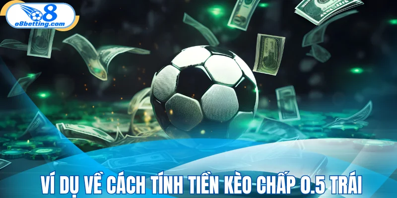 Ví dụ về cách tính tiền kèo chấp 0.5 trái